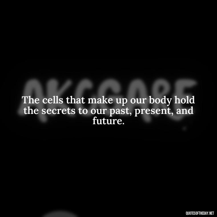 The cells that make up our body hold the secrets to our past, present, and future. - Deep Bio Short Quotes