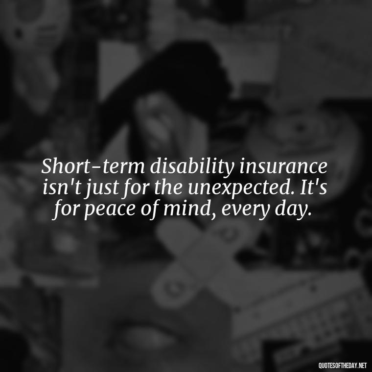 Short-term disability insurance isn't just for the unexpected. It's for peace of mind, every day. - Short Term Disability Quotes