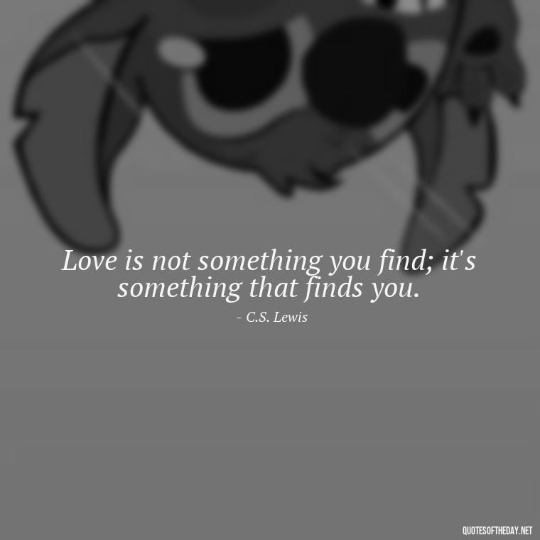 Love is not something you find; it's something that finds you. - Nice Love Quotes