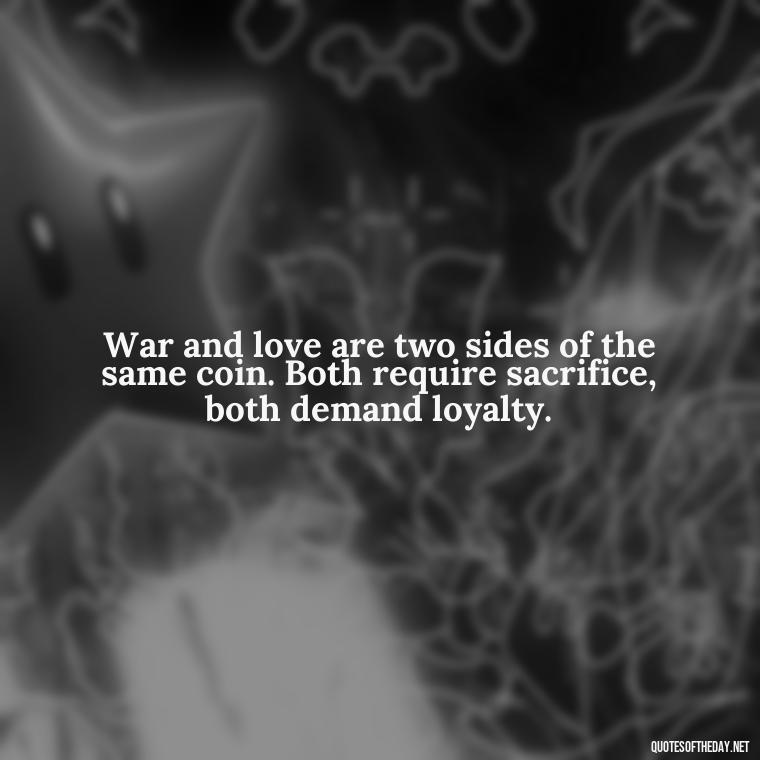 War and love are two sides of the same coin. Both require sacrifice, both demand loyalty. - All'S Fair In Love And War Quote