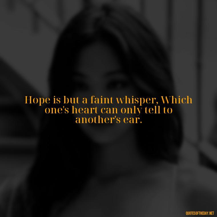 Hope is but a faint whisper, Which one's heart can only tell to another's ear. - Emily Dickinson Quotes Love