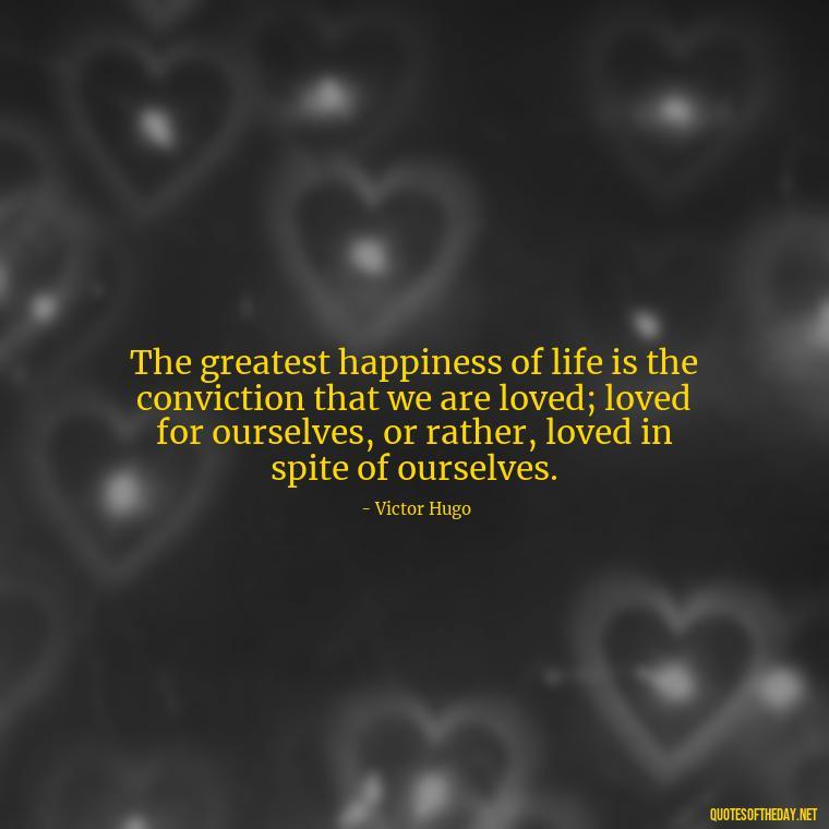 The greatest happiness of life is the conviction that we are loved; loved for ourselves, or rather, loved in spite of ourselves. - My Best Friend My Love Quotes