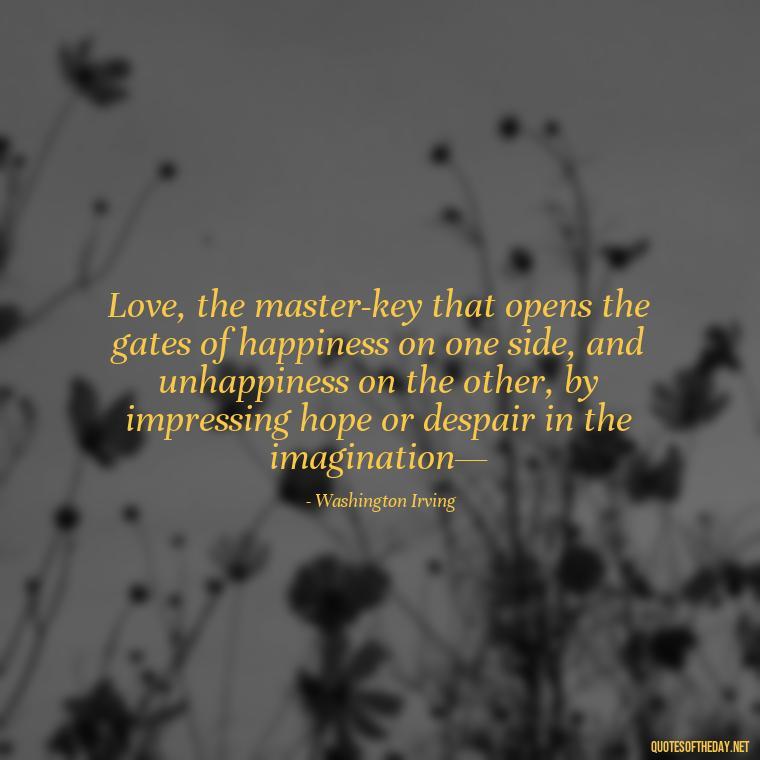 Love, the master-key that opens the gates of happiness on one side, and unhappiness on the other, by impressing hope or despair in the imagination— - Quotes About Obsession And Love