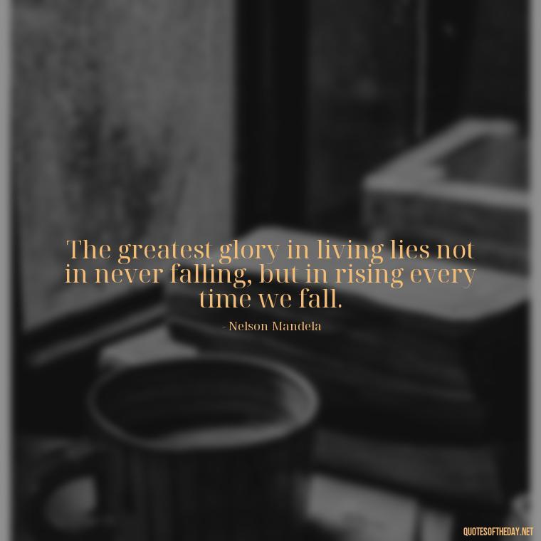 The greatest glory in living lies not in never falling, but in rising every time we fall. - Quotes About Imperfection And Love