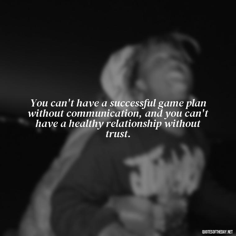 You can't have a successful game plan without communication, and you can't have a healthy relationship without trust. - Football And Love Quotes