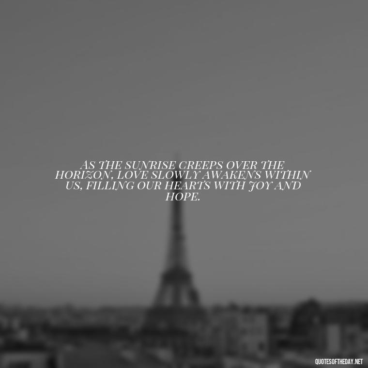 As the sunrise creeps over the horizon, love slowly awakens within us, filling our hearts with joy and hope. - Love And Sunrise Quotes