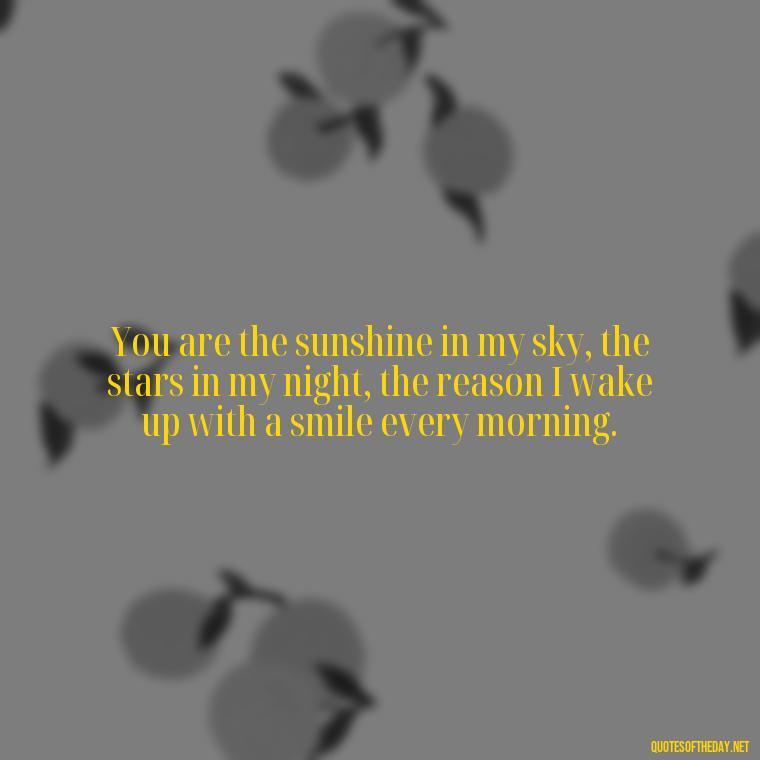 You are the sunshine in my sky, the stars in my night, the reason I wake up with a smile every morning. - Make Love Quotes For Her