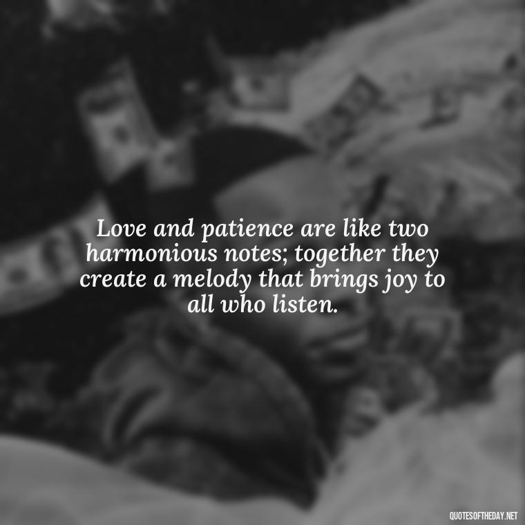 Love and patience are like two harmonious notes; together they create a melody that brings joy to all who listen. - Patience Quotes About Love