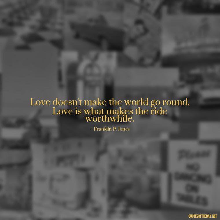 Love doesn't make the world go round. Love is what makes the ride worthwhile. - All U Need Is Love Quotes