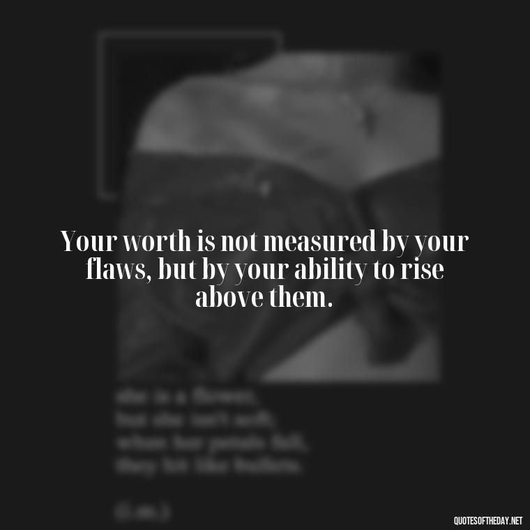 Your worth is not measured by your flaws, but by your ability to rise above them. - Motivational Self Love Quotes