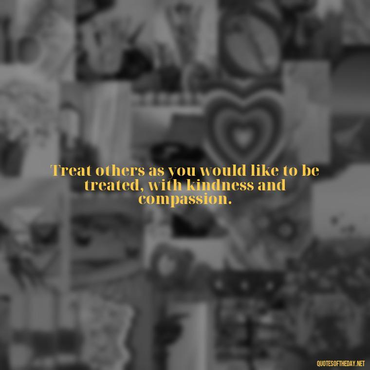 Treat others as you would like to be treated, with kindness and compassion. - Short Muslim Quotes