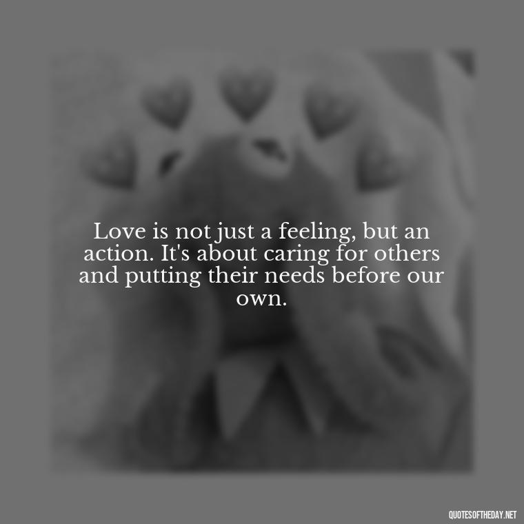 Love is not just a feeling, but an action. It's about caring for others and putting their needs before our own. - Love Those Who Love You Quotes