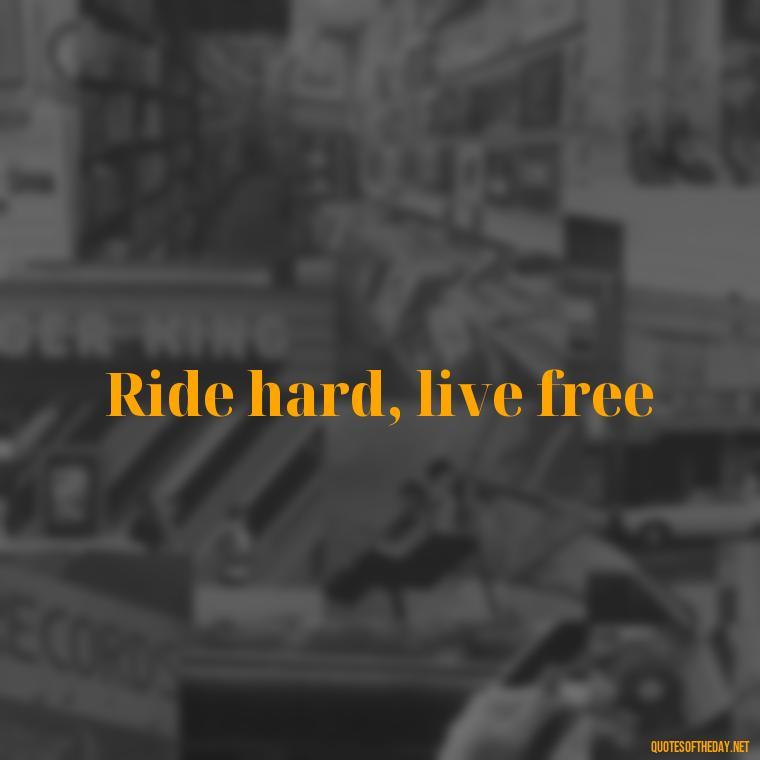 Ride hard, live free - Short Motorcycle Quotes