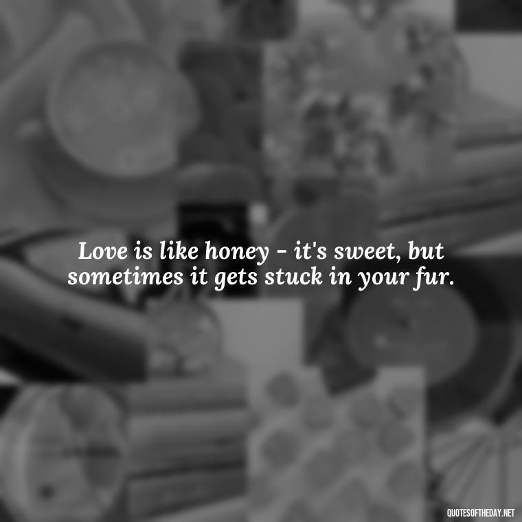 Love is like honey - it's sweet, but sometimes it gets stuck in your fur. - Love Quotes From Winnie The Pooh