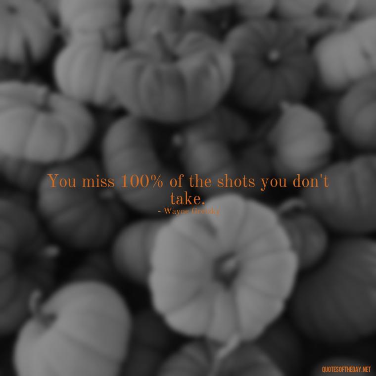 You miss 100% of the shots you don't take. - Best Short Quotes Ever