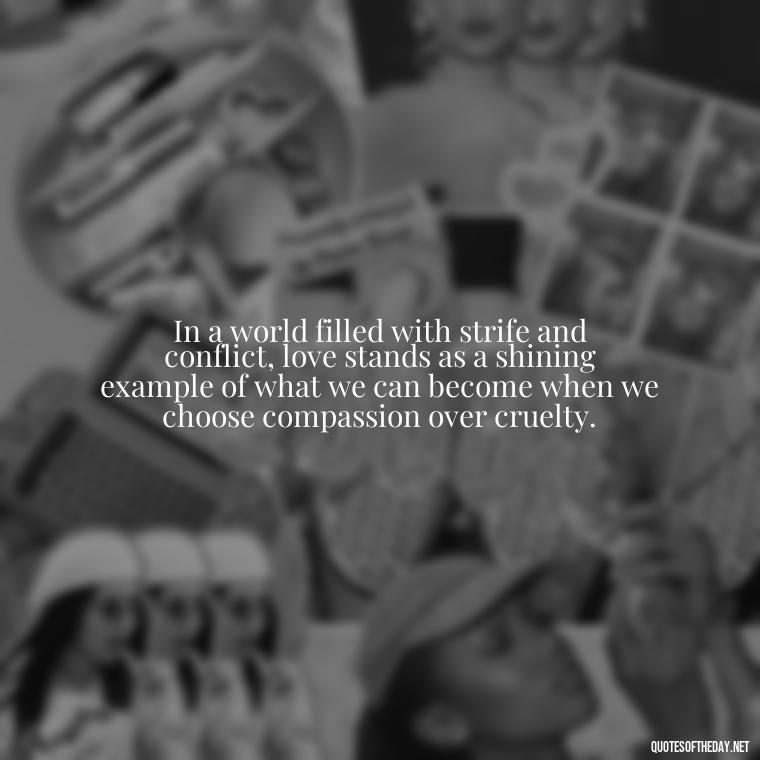 In a world filled with strife and conflict, love stands as a shining example of what we can become when we choose compassion over cruelty. - Corinthians Quote On Love