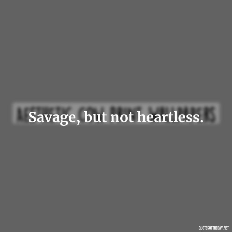 Savage, but not heartless. - Savage Short Quotes