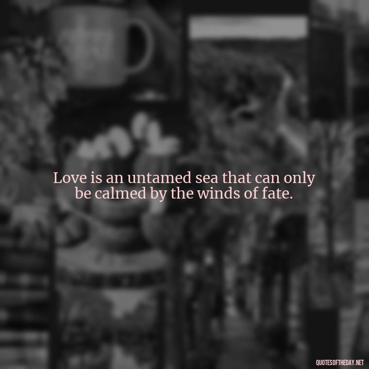 Love is an untamed sea that can only be calmed by the winds of fate. - Paulo Coelho Quotes Love