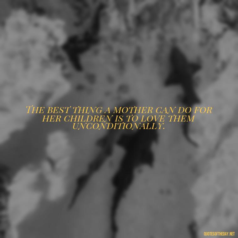 The best thing a mother can do for her children is to love them unconditionally. - Love Being A Mother Quotes