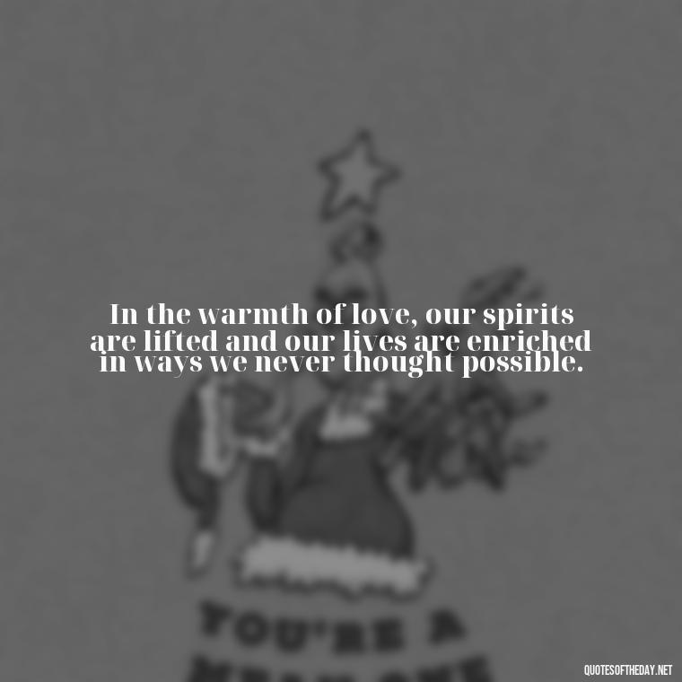 In the warmth of love, our spirits are lifted and our lives are enriched in ways we never thought possible. - Blessed To Be Loved Quotes