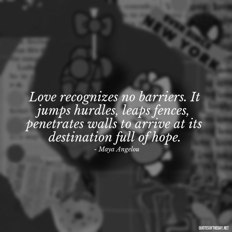 Love recognizes no barriers. It jumps hurdles, leaps fences, penetrates walls to arrive at its destination full of hope. - Love Quotes For A Couple