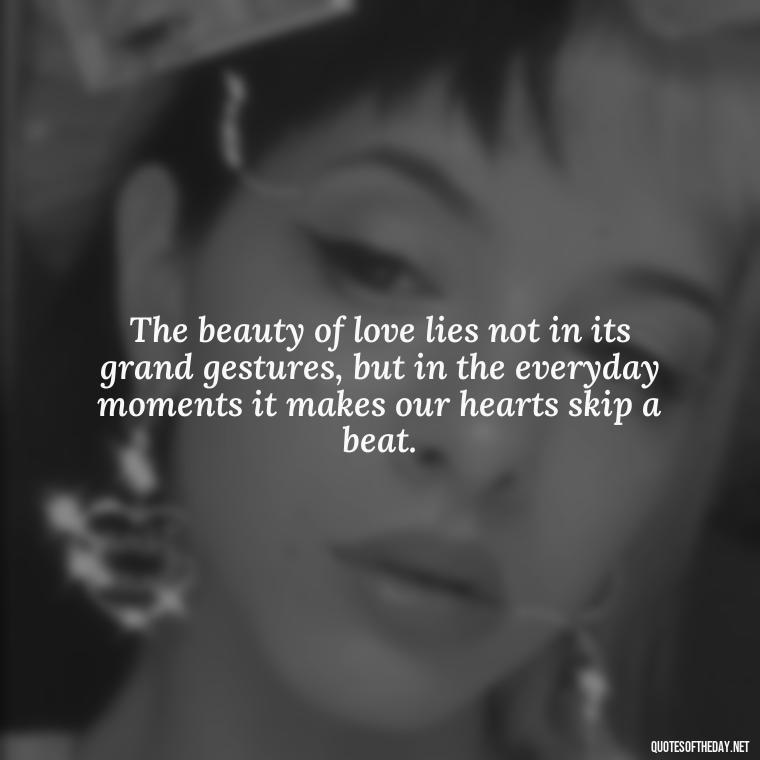 The beauty of love lies not in its grand gestures, but in the everyday moments it makes our hearts skip a beat. - Love Feeling Quotes