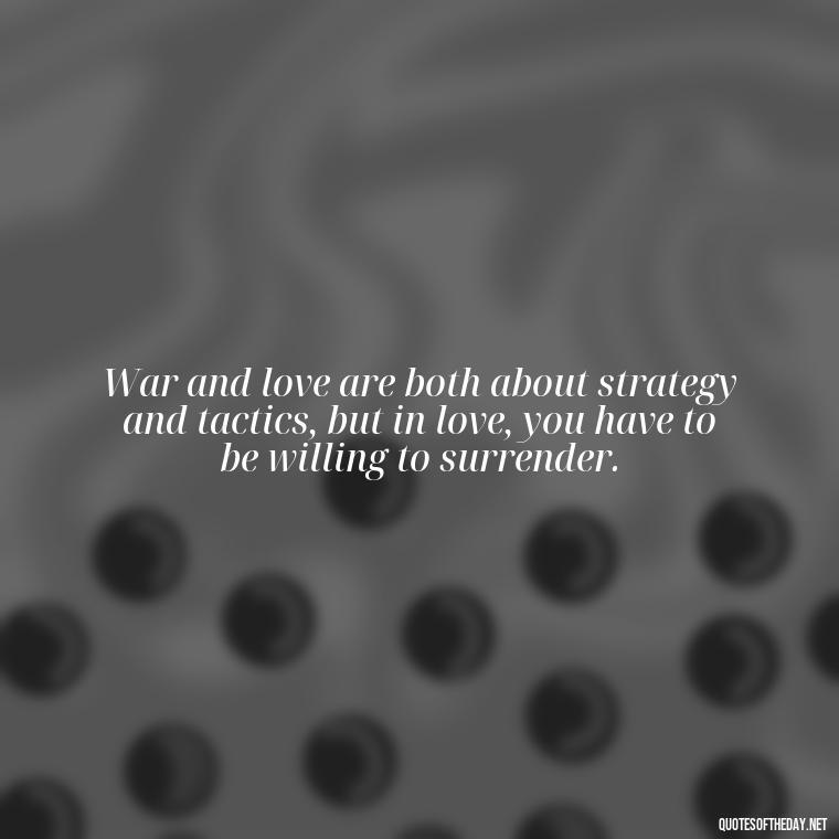 War and love are both about strategy and tactics, but in love, you have to be willing to surrender. - All'S Fair In Love And War Quote