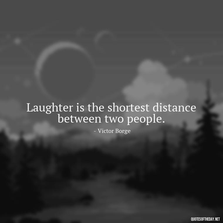 Laughter is the shortest distance between two people. - Live Love Laugh Quote