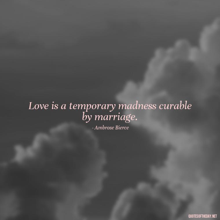 Love is a temporary madness curable by marriage. - Quotes About World Love