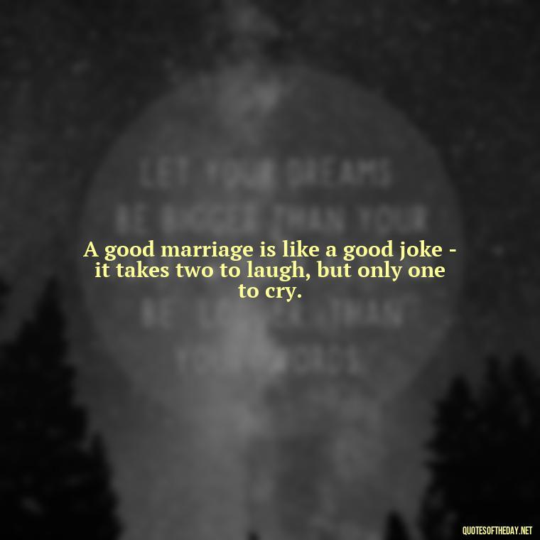 A good marriage is like a good joke - it takes two to laugh, but only one to cry. - Love Your Spouse Quotes