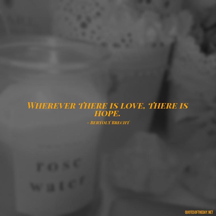 Wherever there is love, there is hope. - Love Quotes On Instagram