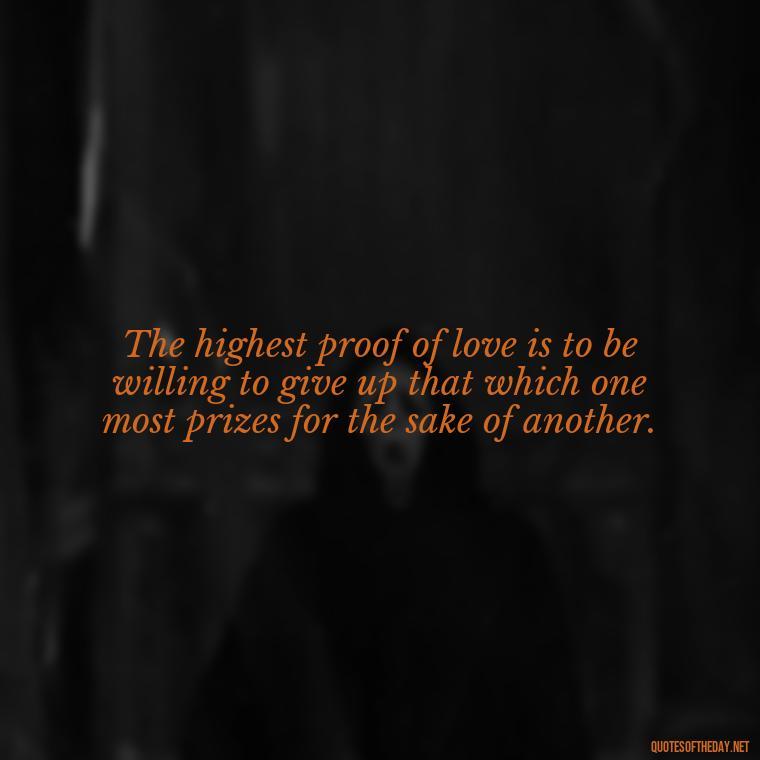 The highest proof of love is to be willing to give up that which one most prizes for the sake of another. - Love And Selfishness Quotes