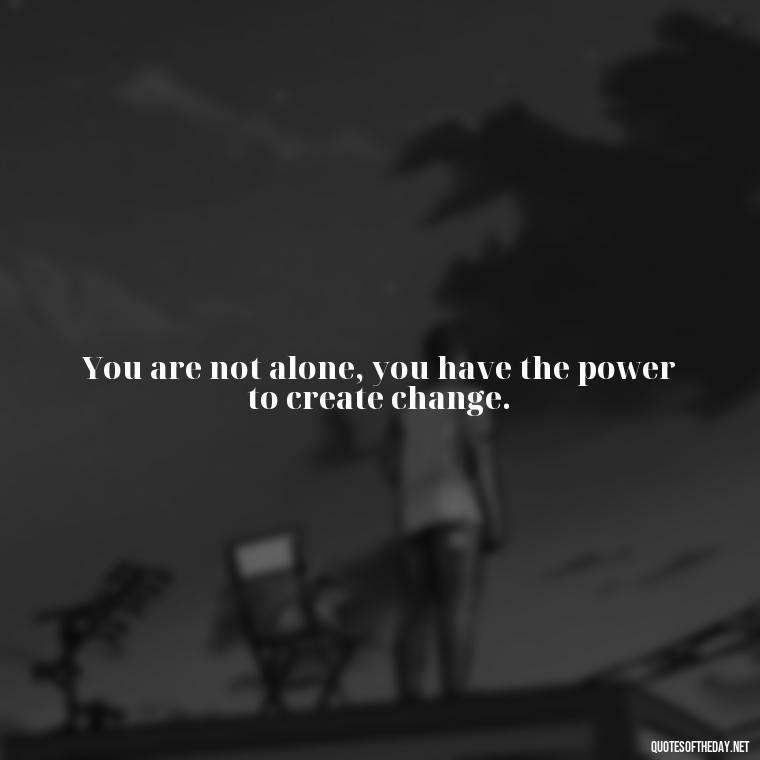 You are not alone, you have the power to create change. - Anime Quotes Short