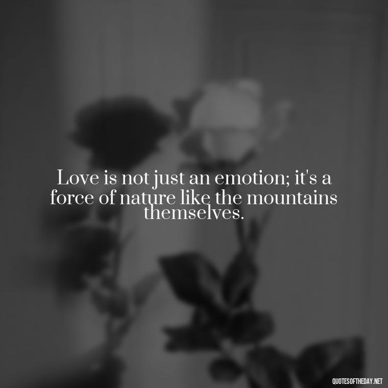 Love is not just an emotion; it's a force of nature like the mountains themselves. - Mountain And Love Quotes