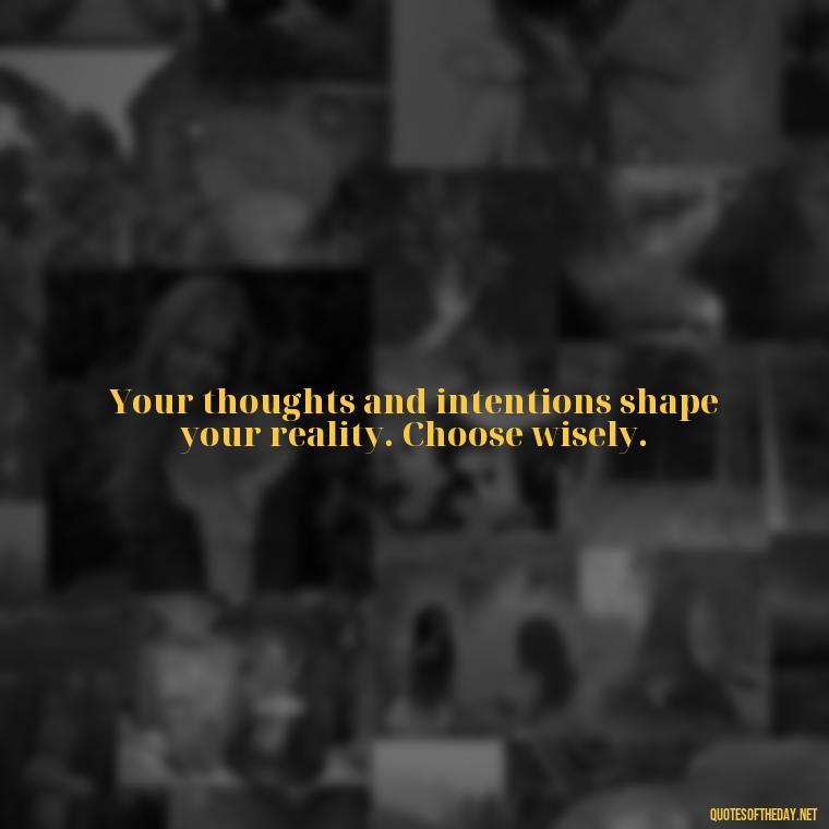 Your thoughts and intentions shape your reality. Choose wisely. - Short Manifest Quotes