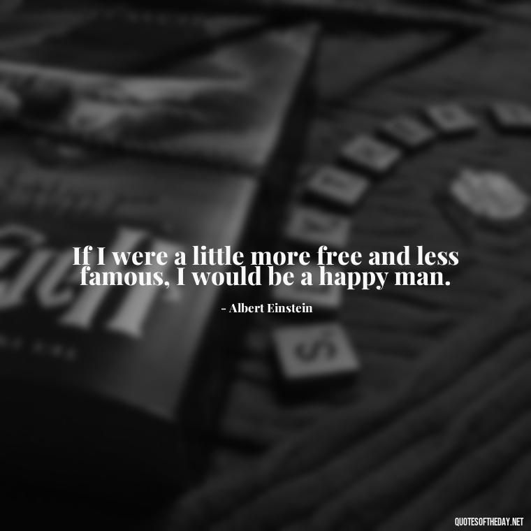 If I were a little more free and less famous, I would be a happy man. - Quotes Of Albert Einstein About Love