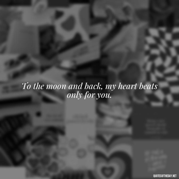 To the moon and back, my heart beats only for you. - I Love You To The Moon And Back Quote