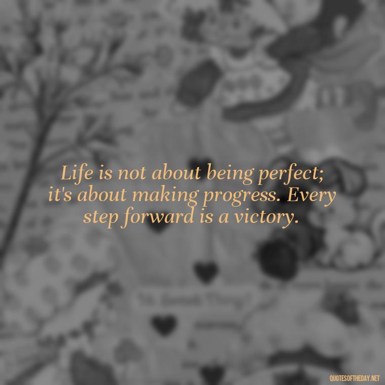 Life is not about being perfect; it's about making progress. Every step forward is a victory. - Short Reflection Quotes