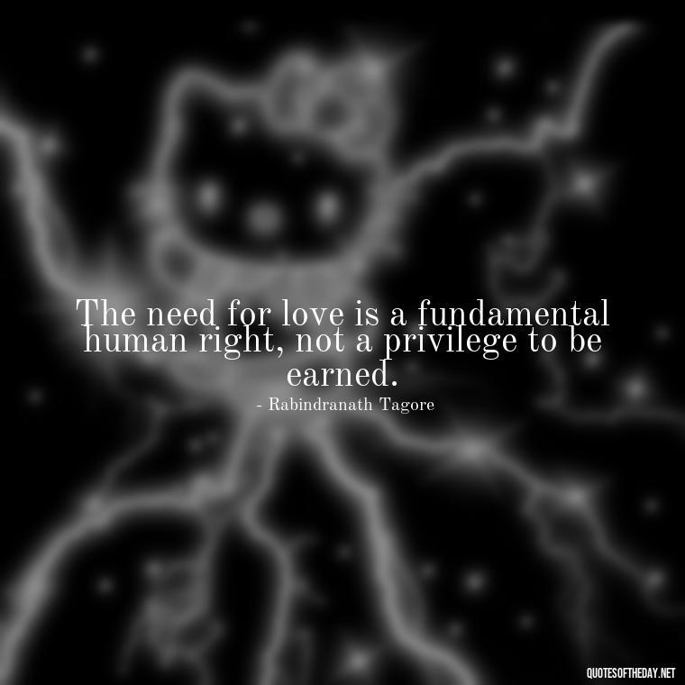 The need for love is a fundamental human right, not a privilege to be earned. - Need And Love Quotes