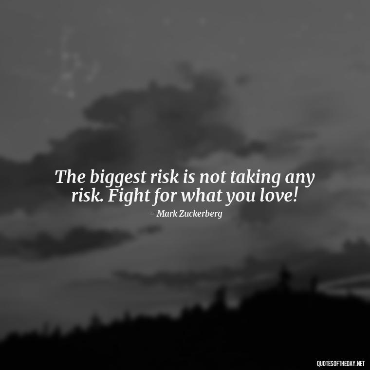 The biggest risk is not taking any risk. Fight for what you love! - Fight For What You Love Quotes