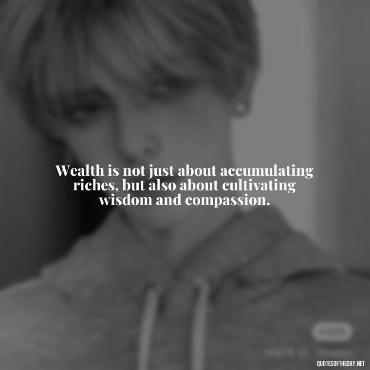 Wealth is not just about accumulating riches, but also about cultivating wisdom and compassion. - Quotes About The Love Of Money