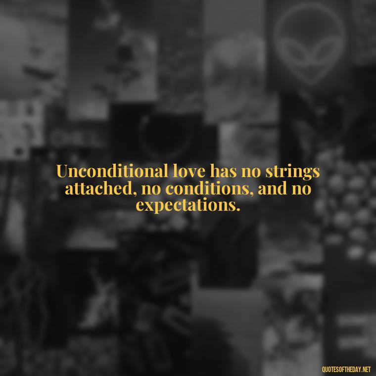 Unconditional love has no strings attached, no conditions, and no expectations. - Love Unconditional Quotes