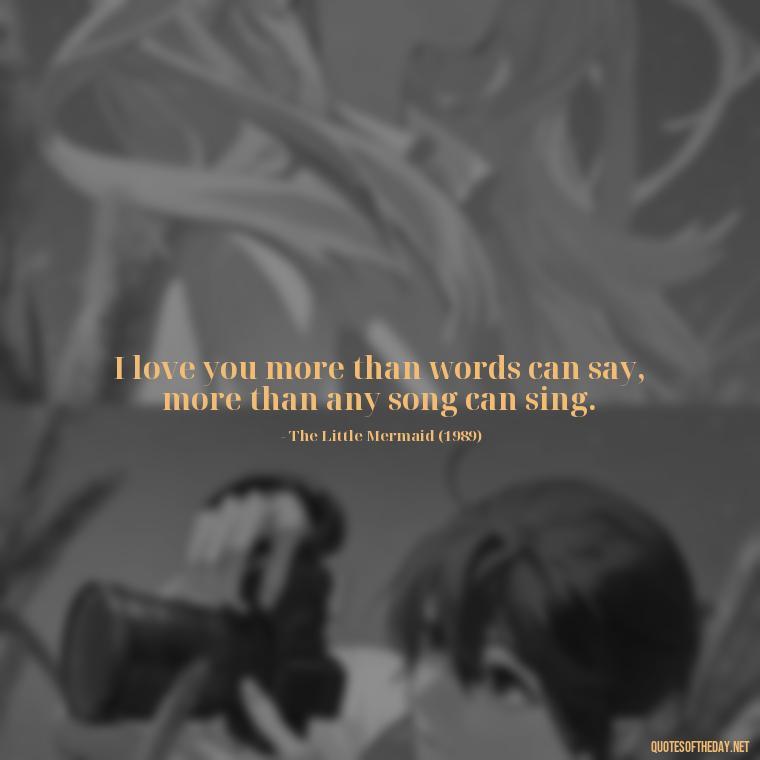 I love you more than words can say, more than any song can sing. - Disney Film Love Quotes