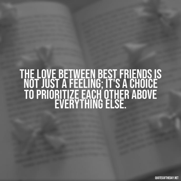 The love between best friends is not just a feeling; it's a choice to prioritize each other above everything else. - Quotes About Being In Love With Your Best Friend