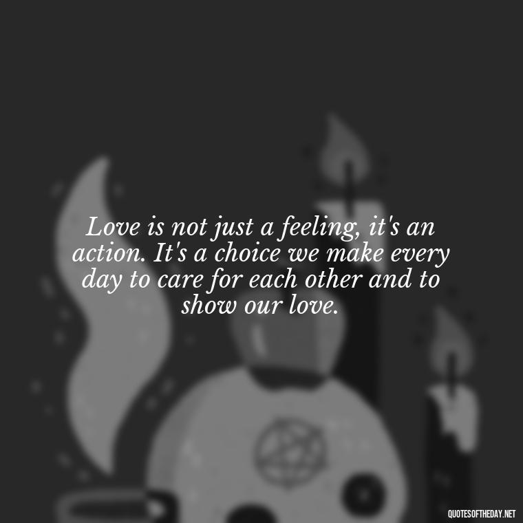 Love is not just a feeling, it's an action. It's a choice we make every day to care for each other and to show our love. - I Love You Quotes To Girlfriend