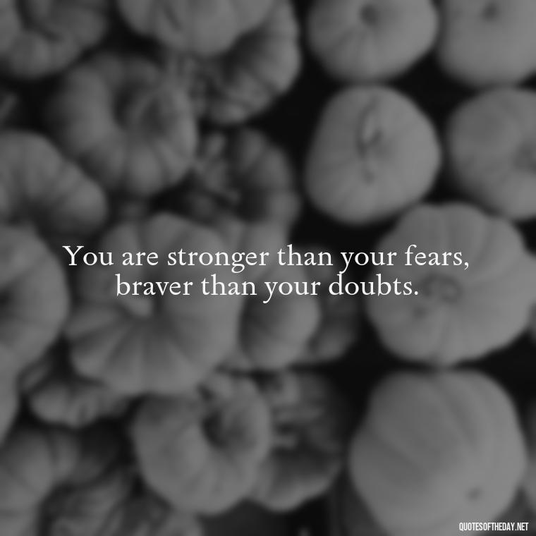 You are stronger than your fears, braver than your doubts. - Fear Quotes Short