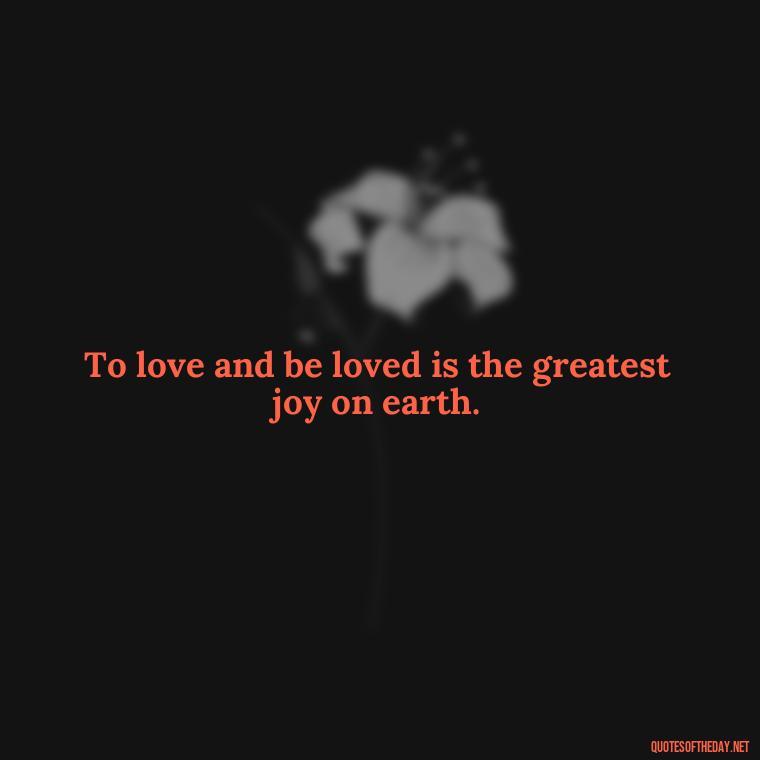 To love and be loved is the greatest joy on earth. - Death In Love Quotes