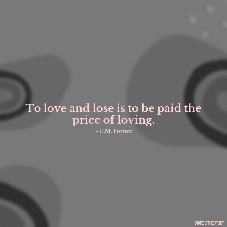 To love and lose is to be paid the price of loving. - Missing A Loved One Quotes