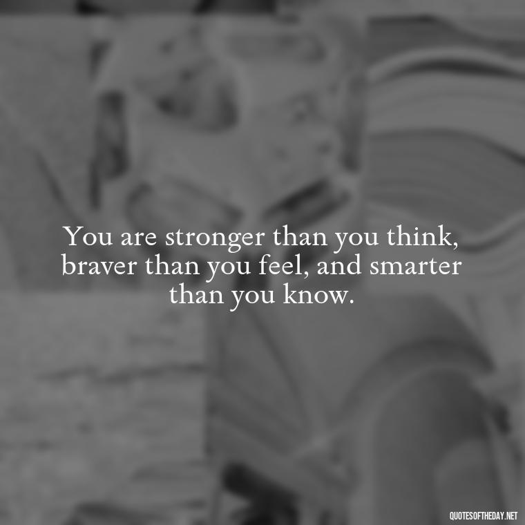 You are stronger than you think, braver than you feel, and smarter than you know. - Short Quotes For Positive Attitude