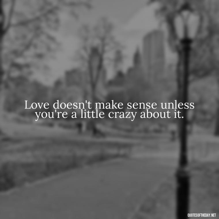 Love doesn't make sense unless you're a little crazy about it. - Quotes About Love Urdu